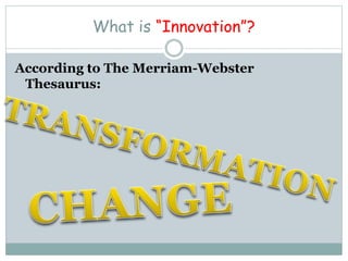 What is “Innovation”?
According to The Merriam-Webster
Thesaurus:
 