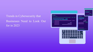 Trends in Cybersecurity that
Businesses Need to Look Out
for in 2023
 