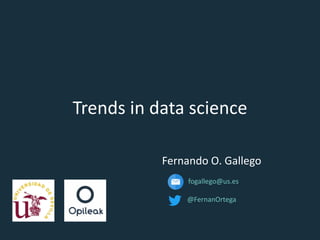 @FernanOrtega
Trends in data science
Fernando O. Gallego
fogallego@us.es
@FernanOrtega
 