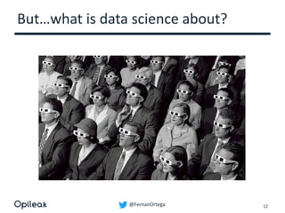 @FernanOrtega
But…what is data science about?
12
 