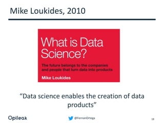@FernanOrtega
Mike Loukides, 2010
18
“Data science enables the creation of data
products”
 