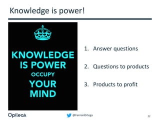 @FernanOrtega
Knowledge is power!
1. Answer questions
2. Questions to products
3. Products to profit
22
 