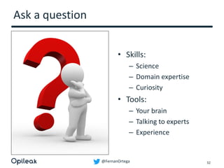 @FernanOrtega
Ask a question
• Skills:
– Science
– Domain expertise
– Curiosity
• Tools:
– Your brain
– Talking to experts
– Experience
32
 
