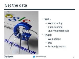 @FernanOrtega
Get the data
• Skills:
– Web scraping
– Data cleaning
– Querying databases
• Tools:
– Web parsers
– SQL
– Python (pandas)
34
 
