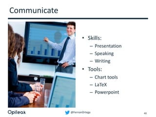@FernanOrtega
Communicate
• Skills:
– Presentation
– Speaking
– Writing
• Tools:
– Chart tools
– LaTeX
– Powerpoint
40
 