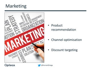 @FernanOrtega
Marketing
• Product
recommendation
• Channel optimisation
• Discount targeting
 