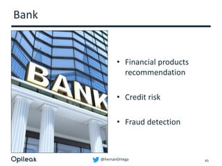 @FernanOrtega
Bank
• Financial products
recommendation
• Credit risk
• Fraud detection
45
 