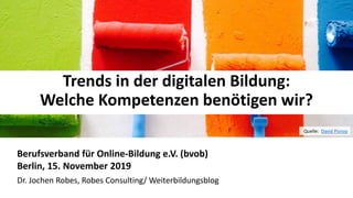 11
Trends in der digitalen Bildung:
Welche Kompetenzen benötigen wir?
Berufsverband für Online-Bildung e.V. (bvob)
Berlin, 15. November 2019
Dr. Jochen Robes, Robes Consulting/ Weiterbildungsblog
Quelle: David Pisnoy
 