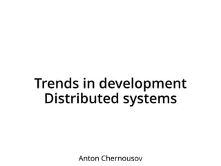 Trends in development
Distributed systems
Anton Chernousov
 