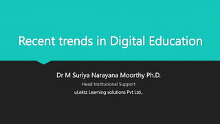 Recent trends in Digital Education
Dr M Suriya Narayana Moorthy Ph.D.
Head Institutional Support
uLektz Learning solutions Pvt Ltd.,
 