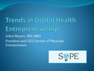 Arlen Meyers, MD, MBA
President and CEO, Society of Physician
Entrepreneurs
 