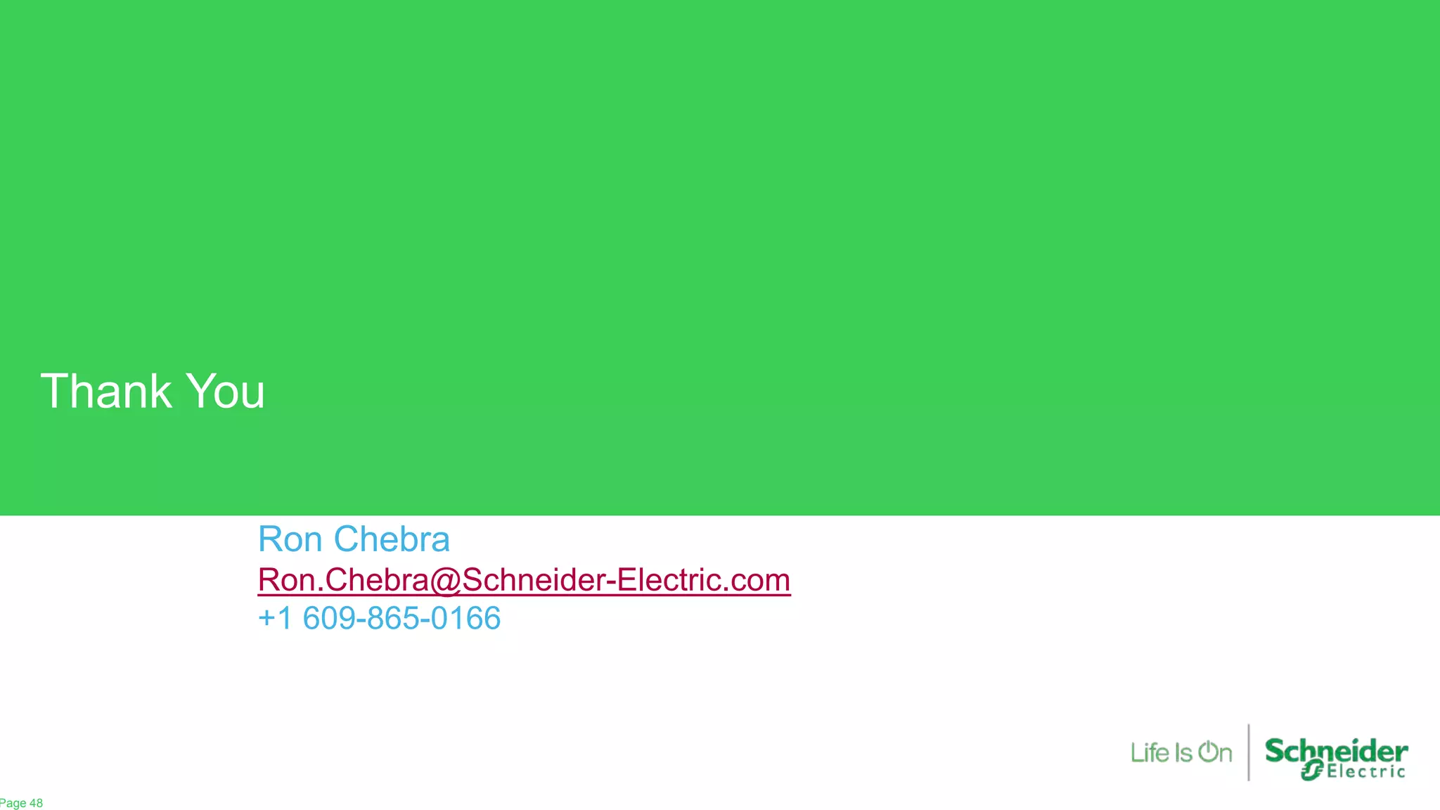 Thank You
Page 48
Confidential Property of Schneider
Electric |
Ron Chebra
Ron.Chebra@Schneider-Electric.com
+1 609-865-0166
 