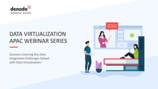 DATA VIRTUALIZATION
APAC WEBINAR SERIES
Sessions Covering Key Data
Integration Challenges Solved
with Data Virtualization
 