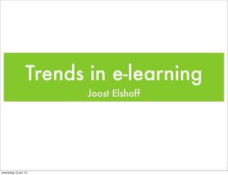 Trends in e-learning
Joost Elshoff
woensdag 12 juni 13
 