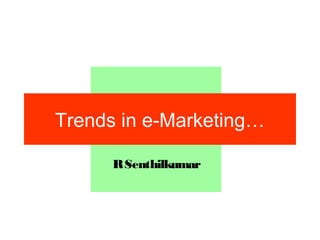 Trends in e-Marketing…
RSenthilkumar
 