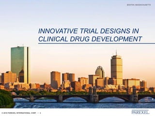 © 2018 PAREXEL INTERNATIONAL CORP. / 3
BOSTON, MASSACHUSETTS
INNOVATIVE TRIAL DESIGNS IN
CLINICAL DRUG DEVELOPMENT
 
