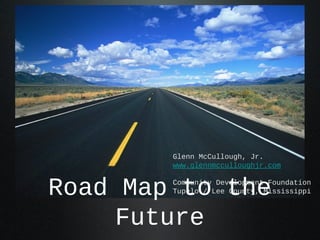 Road Map to the
Future
Glenn McCullough, Jr.
www.glennmcculloughjr.com
Community Development Foundation
Tupelo / Lee County, Mississippi
 