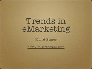 Trends in
eMarketing
     Murat Esmer

 http://muratesmer.com
 