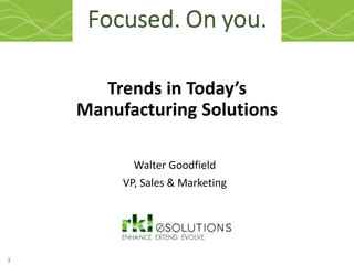 1
Trends in Today’s
Manufacturing Solutions
Walter Goodfield
VP, Sales & Marketing
 