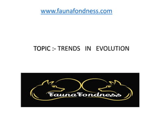 TOPIC :- TRENDS IN EVOLUTION
www.faunafondness.com
 