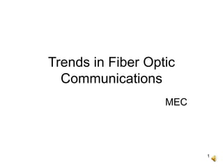 1
Trends in Fiber Optic
Communications
MEC
 