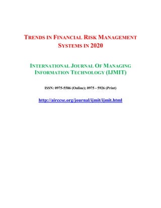 TRENDS IN FINANCIAL RISK MANAGEMENT
SYSTEMS IN 2020
INTERNATIONAL JOURNAL OF MANAGING
INFORMATION TECHNOLOGY (IJMIT)
ISSN: 0975-5586 (Online); 0975 - 5926 (Print)
http://airccse.org/journal/ijmit/ijmit.html
 