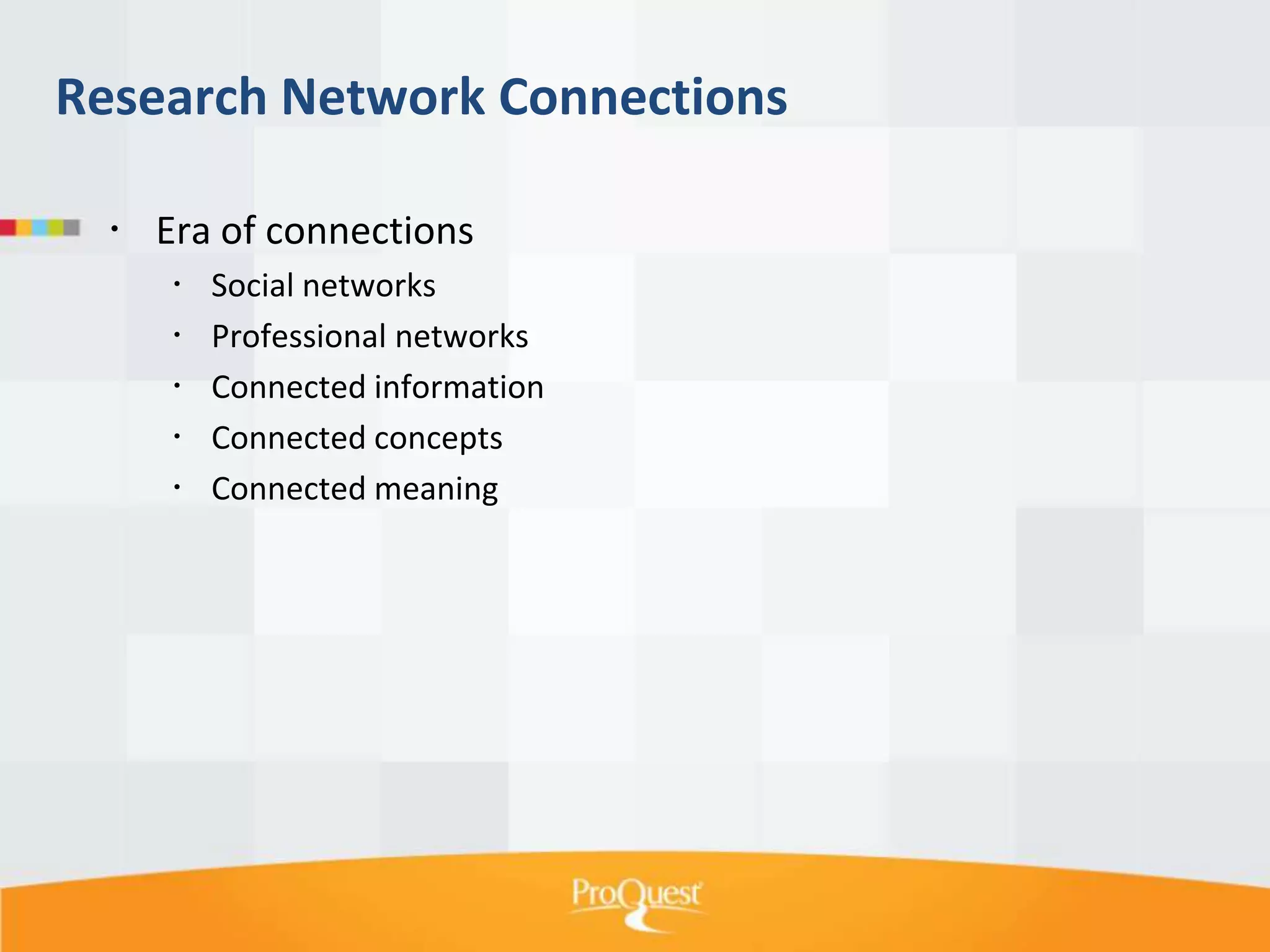 Research Network Connections
 Era of connections






Social networks
Professional networks
Connected information
Connected concepts
Connected meaning

 