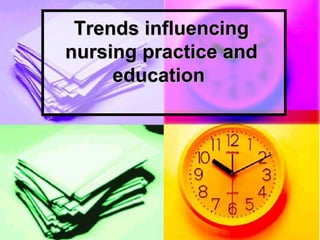 Trends influencing
nursing practice and
education
 