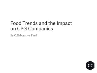 Food Trends and the Impact
on CPG Companies
By Collaborative Fund
 