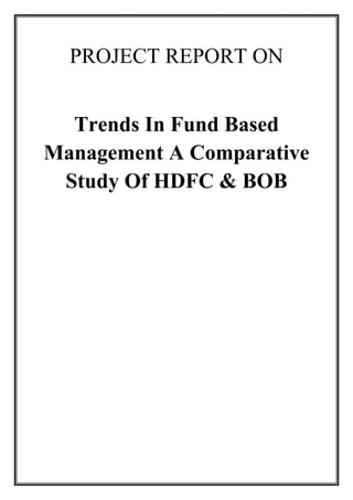 PROJECT REPORT ON
Trends In Fund Based
Management A Comparative
Study Of HDFC & BOB

 