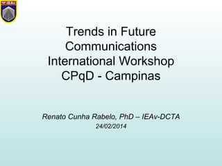 Trends in Future
Communications
International Workshop
CPqD - Campinas
Renato Cunha Rabelo, PhD – IEAv-DCTA
24/02/2014
 