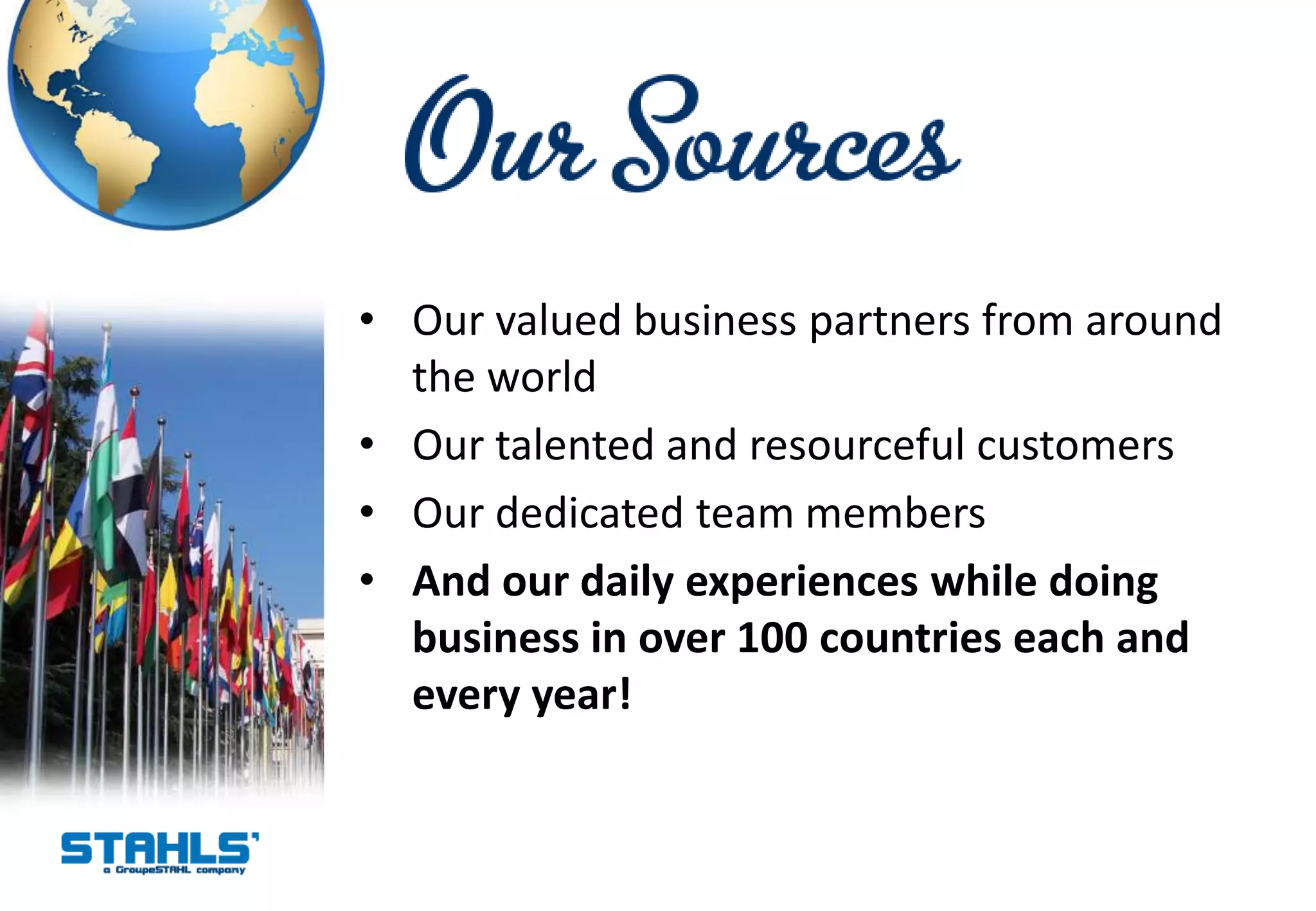 • Our valued business partners from around
  the world
• Our talented and resourceful customers
• Our dedicated team members
• And our daily experiences while doing
  business in over 100 countries each and
  every year!
 