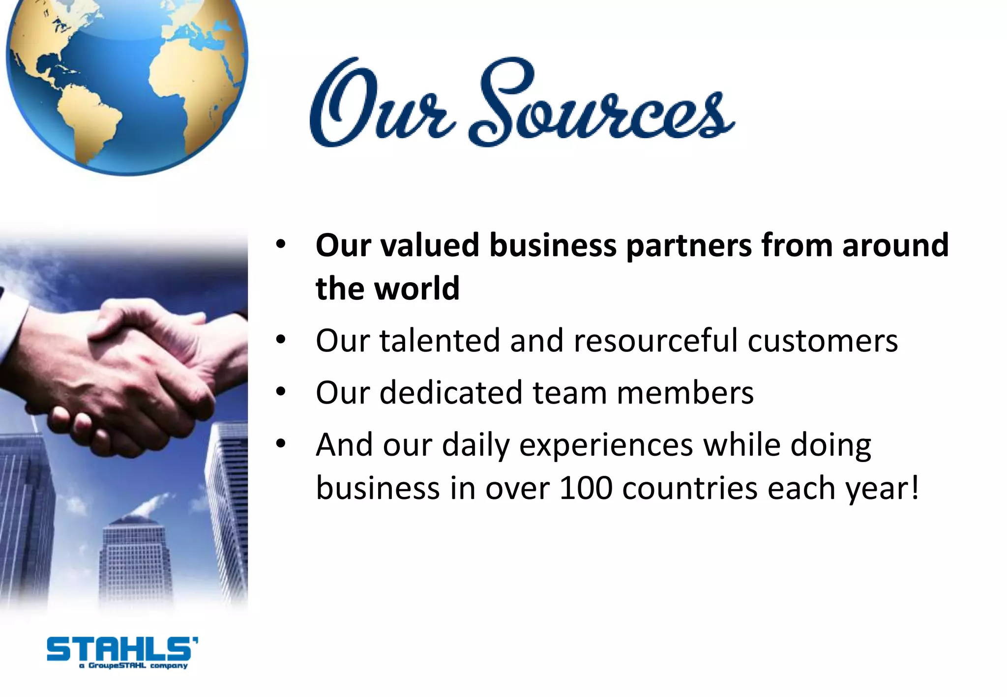 • Our valued business partners from around
  the world
• Our talented and resourceful customers
• Our dedicated team members
• And our daily experiences while doing
  business in over 100 countries each year!
 