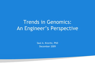 Trends in Genomics: An Engineer’s Perspective Saul A. Kravitz, PhD December 2009 