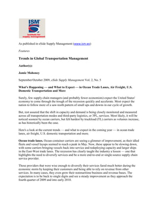 As published in eSide Supply Management (www.ism.ws) Features Trends in Global Transportation Management Author(s):Jamie Mahoney September/October 2009, eSide Supply Management Vol. 2, No. 5 What's Happening — and What to Expect — in Ocean Trade Lanes, Air Freight, U.S. Domestic Transportation and More Surely, few supply chain managers (and probably fewer economists) expect the United States' economy to come through the trough of the recession quickly and accelerate. Most expect the nation to follow more of a saw-tooth pattern of small ups and downs in our cycle of growth. But, rest assured that the shift in capacity and demand is being closely monitored and measured across all transportation modes and third-party logistics, or 3PL, services. Most likely, it will be noticed soonest by ocean carriers, but felt hardest by truckload (TL) carriers as volumes increase, as has historically been the case. Here's a look at the current trends — and what to expect in the coming year — in ocean trade lanes, air freight, U.S. domestic transportation and more. Ocean trade lanes. Ocean container carriers are seeing a glimmer of improvement, as their idled fleets and vessel layups seemed to reach a peak in May. Now, these appear to be slowing down, with some carriers bringing vessels back into service and redeploying capacity and larger ships in the East-West trade lanes. The recession has clearly taught the industry a lesson — one that highlights the need to diversify services and be a more end-to-end or single-source supply chain service provider. Those providers that were wise enough to diversify their services fared much better during the economic storm by keeping their customers and being able to rely on revenue from other services. In many cases, they even grew their nonmaritime business and revenue bases. The expectation is to be back to single digits and see a steady improvement as they approach the fourth quarter of 2009 and into early 2010. Air freight. In May, the International Air Transportation Association (IATA) reported that air international air cargo demand had dropped 21.7 percent between April 2008 and April 2009. Of the six key global regions measured and tracked by IATA, Latin American carriers were hit hardest. U.S. domestic transportation. Across all surface modes (TL, less than truckload, intermodal and parcel) freight demand continues to leave the market at a quicker pace than capacity, putting pressure on carriers to decrease rates — and margins — to keep customers. As this happens, supply management professionals sensing an uncommon array of opportunities are frantically reopening contracts and locking in lower rates. When the demand increases and levels off with capacity, more even-sided negotiation will return. In the meantime, the key lesson being learned that applies across all modes is that shippers and carriers need to collaborate on win-win strategies that allow both parties to agree on costs, service levels and profitability. Supply chain outsourcing. With corporations looking to free up cash, improve their balance sheets and move toward a more variable-cost financial model, outsourcing warehouse and distribution operations is happening at an unprecedented pace. Whereas companies previously took a year to 18 months to navigate a decision-and-transition process, this is now happening in as little as three months. Reducing inventory costs. To improve the balance sheet in these 
cash-is-king
 times, supply management professionals are working with suppliers, manufacturers and partners to push inventory back up the supply chain. They are asking suppliers to hold inventory longer, as well as make it available closer to their customers and local distribution centers (versus regional centers, which incur additional transportation and inventory carrying costs). In an effort to free up cash, another model is gaining ground: the reduction of inventory, plus reduced order sizes, increased replenishment frequency and movement of as much freight as possible through a cross-dock operation versus a more traditional warehouse model. Global transportation infrastructure. The precipitous drop in world cargo volumes across all sectors has not brought all bad news: Infrastructure projects are moving ahead as planned, and some should be completed as volumes begin to pick up again. On the air freight side, major airports are ramping up to accommodate the next generation of air freighters — the double-deck Boeing 787F and the Airbus A-380, in particular. Both aircraft have capacities and cargo lift in excess of 150 tons. On the ocean freight side, the slowdown in ports is allowing port and terminal operators to complete expansion and infrastructure projects. Most notable is the expansion of the Panama Canal to add a third set of lochs, which will double its capacity when it is completed in 2014. The US$5.5 billion project will increase the maximum vessel size from 4,400 TEU (20-foot equivalent unit) limit to 12,000 TEUs per ship. What's on the Horizon Certainly, the global recession has prompted supply management professionals and management executives to view their supply chains more strategically. Supply management teams are being called to implement changes faster than ever before, to outsource and to remove cost from their supply chains. Companies have witnessed firsthand how well-managed supply chains can help drive their organizations' topline, bottomline and cash positions. With increased consumer confidence of late, consumption of current inventories will increase along with manufacturing and trade, driving demand for transportation and logistics services. As this demand for service grows and transportation company asset capacity begins to feel the pinch, logistics service providers might once again have leverage in contract negotiations. Although the rate of recovery from the current recession is best left to economists, it does appear that trade is beginning to pick up again. As such, supply management professionals must be sure to nurture their strategic carrier and service partner relationships to not only help them through the tough times, but also to ensure the market has capacity when their supply chain volumes increase in the future. Jamie Mahoney is vice president of supply chain excellence at Auxis, Inc. in Coral Gables, Florida. To contact this author, please send an e-mail to author@ism.ws. For more articles and resources on transportation management, visit the ISM articles database. Take me to the eSide home page. 