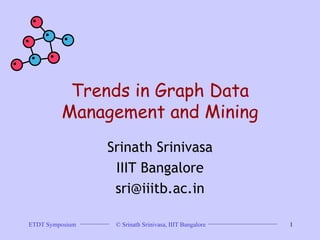 Trends in Graph Data Management and Mining Srinath Srinivasa IIIT Bangalore [email_address] 