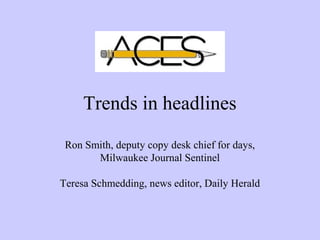 Trends in headlines
Ron Smith, deputy copy desk chief for days,
Milwaukee Journal Sentinel
Teresa Schmedding, news editor, Daily Herald
 