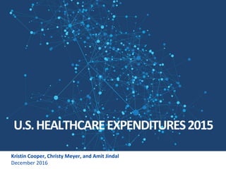 U.S.HEALTHCAREEXPENDITURES2015
Kristin Cooper, Christy Meyer, and Amit Jindal
December 2016
 