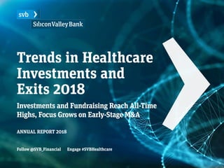 Trends in Healthcare
Investments and
Exits 2018
Investments and Fundraising Reach All-Time
Highs, Focus Grows on Early-Stage M&A
ANNUAL REPORT 2018
Follow @SVB_Financial Engage #SVBHealthcare
 