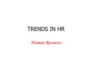 TRENDS IN HR
Human Resource
 