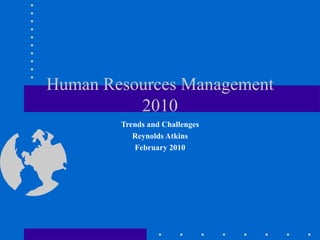 Human Resources Management 2010 Trends and Challenges Reynolds Atkins February 2010 