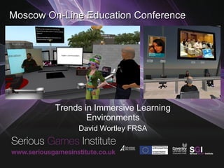 Moscow On-Line Education Conference Trends in Immersive Learning Environments David Wortley FRSA 