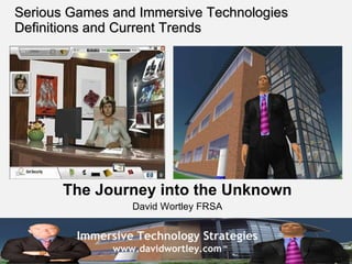 Serious Games and Immersive Technologies Definitions and Current Trends The Journey into the Unknown David Wortley FRSA 
