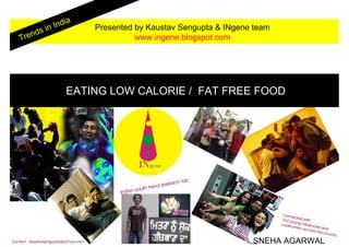 a
              n Indi     Presented by Kaustav Sengupta & INgene team
      n   ds i
Tre                                www.ingene.blogspot.com




                    EATING LOW CALORIE / FAT FREE FOOD




                                                               SNEHA AGARWAL
 