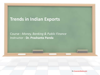 Trends in Indian Exports
Course : Money, Banking & Public Finance
Instructor : Dr. Prashanta Panda

By PresenterMedia.com

 