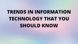 TRENDS IN INFORMATION
TECHNOLOGY THAT YOU
SHOULD KNOW
 