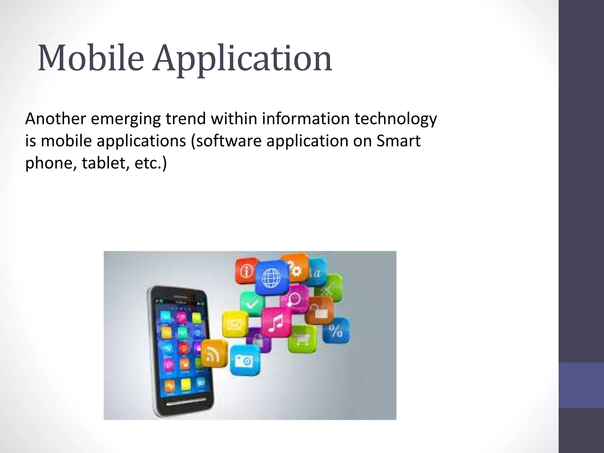 Mobile Application
Another emerging trend within information technology
is mobile applications (software application on Smart
phone, tablet, etc.)
 