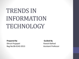TRENDS IN
INFORMATION
TECHNOLOGY
Prepared By Guided By
Dhruti Prajapati Paresh Rathod
Reg No:06-0142-2013 Assistant Professor
 