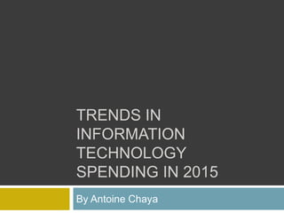 TRENDS IN
INFORMATION
TECHNOLOGY
SPENDING IN 2015
By Antoine Chaya
 