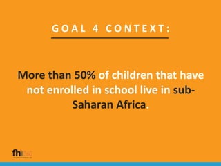 G O A L 4 C O N T E X T :
More than 50% of children that have
not enrolled in school live in sub-
Saharan Africa.
 